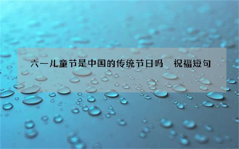 六一儿童节是中国的传统节日吗 祝福短句